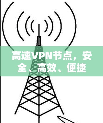 高速VPN节点，安全、高效、便捷的通信解决方案