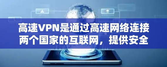 高速VPN是通过高速网络连接两个国家的互联网，提供安全、便捷的视频通话服务。以下是关于高速VPN节点推荐平台的综合指南