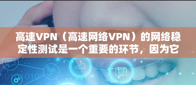 高速VPN（高速网络VPN）的网络稳定性测试是一个重要的环节，因为它直接关系到用户数据的安全性和VPN网络的可靠运行。以下是一些关于高速VPN节点线路稳定性的分析，以及如何进行测试