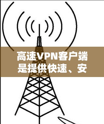 高速VPN客户端是提供快速、安全的VPN服务的工具,适用于那些需要快速连接、访问视频流、远程文件下载或在线游戏的用户。以下是几个推荐的高速VPN客户端及其特点,供你参考 高速VPN客户端是提供快速、安全的VPN服务的工具,适用于那些需要快速连接、访问视频流、远程文件下载或在线游戏的用户。以下是几个推荐的高速VPN客户端及其特点,供你参考