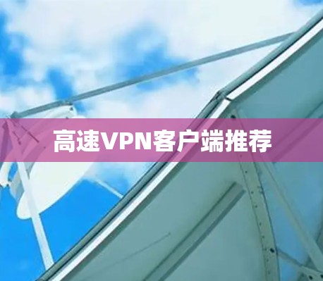 高速VPN客户端推荐 高速VPN客户端推荐