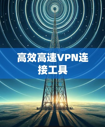 高效高速VPN连接工具 高效高速VPN连接工具