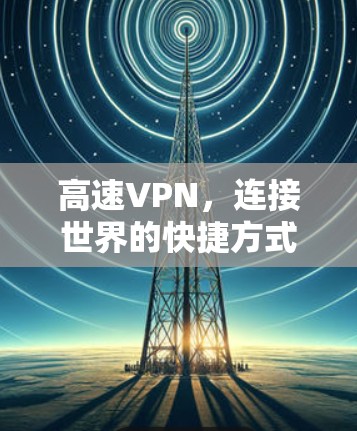 高速VPN,连接世界的快捷方式 高速VPN,连接世界的快捷方式