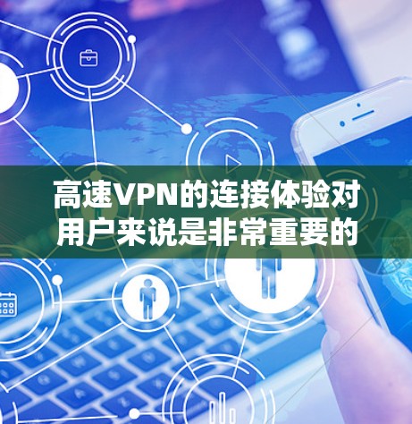 高速VPN的连接体验对用户来说是非常重要的。它不仅能够帮助用户快速访问互联网，还能增强网络的安全性和可靠性。以下是关于高速VPN连接体验的详细介绍和总结