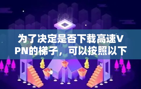 为了决定是否下载高速VPN的梯子，可以按照以下步骤进行