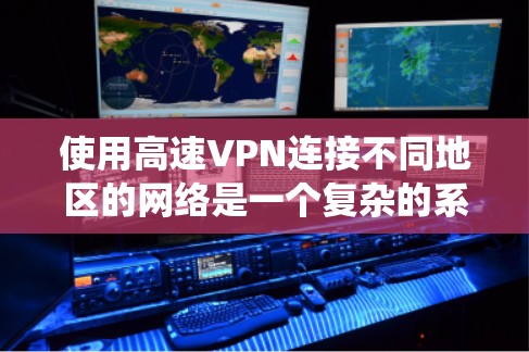 使用高速VPN连接不同地区的网络是一个复杂的系统，需要综合考虑多个方面。以下是详细的步骤和建议，帮助您更好地理解和操作高速VPN
