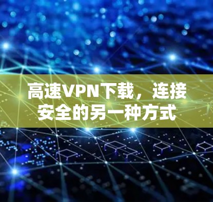 高速VPN下载,连接安全的另一种方式 高速VPN下载,连接安全的另一种方式
