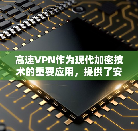 高速VPN作为现代加密技术的重要应用,提供了安全、便捷的传输方式,尤其适合在高速路上使用。以下是关于高速VPN类型和特点的详细分析 高速VPN作为现代加密技术的重要应用,提供了安全、便捷的传输方式,尤其适合在高速路上使用。以下是关于高速VPN类型和特点的详细分析