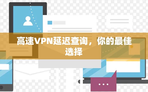 高速VPN延迟查询,你的最佳选择 高速VPN延迟查询,你的最佳选择