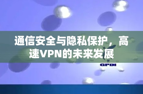 通信安全与隐私保护，高速VPN的未来发展