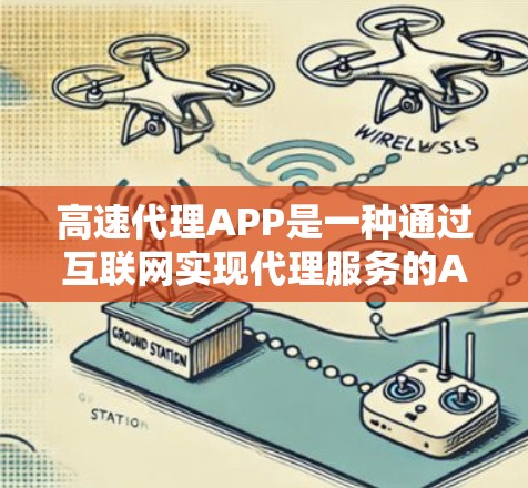 高速代理APP是一种通过互联网实现代理服务的APP，能够快速处理多种代理业务。以下是对高速代理APP的详细总结