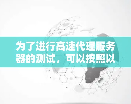 为了进行高速代理服务器的测试，可以按照以下步骤进行