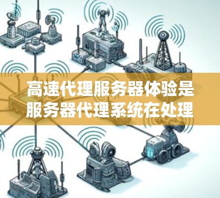 高速代理服务器体验是服务器代理系统在处理大量请求时的表现形式，通常指服务器能够高效地处理高并发请求、快速响应用户请求并保持良好的性能。以下是对高速代理服务器体验的详细介绍