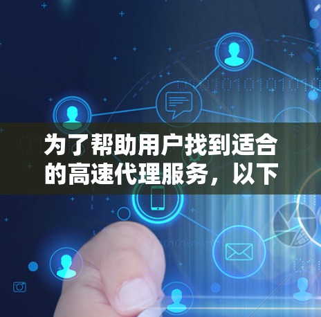 为了帮助用户找到适合的高速代理服务，以下是一些综合性的推荐，涵盖专业性和便利性，以及价格优势，以及不同用户场景的适用性