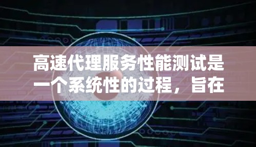 高速代理服务性能测试是一个系统性的过程，旨在优化服务性能以满足客户需求。以下是一个系统化的总结和步骤指南