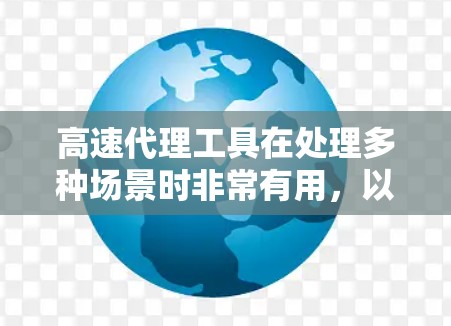高速代理工具在处理多种场景时非常有用，以下是它们的主要应用场景