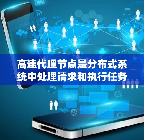 高速代理节点是分布式系统中处理请求和执行任务的关键组件，通过优化的硬件、技术、网络配置和协议，使得它们能够高效地处理大量的请求。以下是对高速代理节点的详细分析