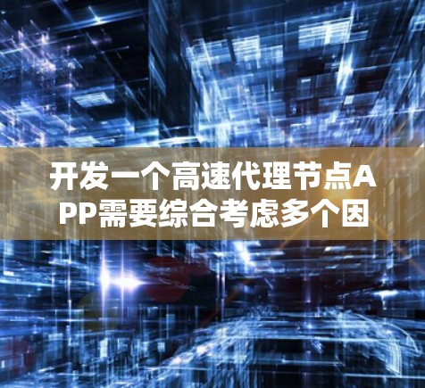 开发一个高速代理节点APP需要综合考虑多个因素，从技术到用户需求都要进行全面考虑。以下是一个详细且结构化的开发计划，涵盖关键步骤和内容