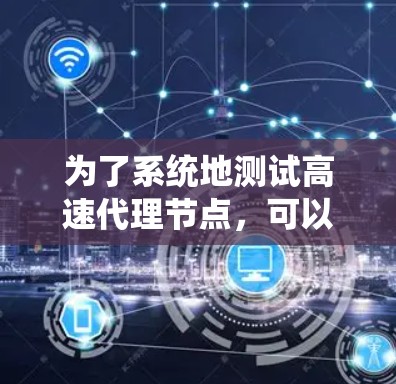 为了系统地测试高速代理节点，可以按照以下步骤进行