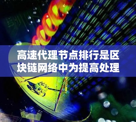 高速代理节点排行是区块链网络中为提高处理效率和安全性而采用的一种策略。它通过将不同的代理节点分配给不同类型的交易任务，进而优化网络的整体性能。以下是该策略的关键点