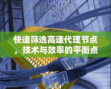 快速筛选高速代理节点，技术与效率的平衡点