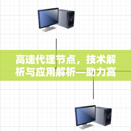 高速代理节点，技术解析与应用解析—助力高效数据传输与网络优化