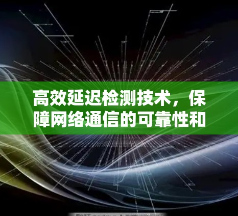 高效延迟检测技术，保障网络通信的可靠性和稳定性