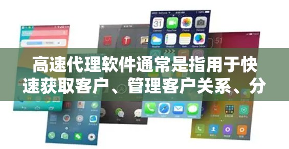 高速代理软件通常是指用于快速获取客户、管理客户关系、分析数据以及提升销售效率的工具。以下是一些常见的高速代理软件及其主要功能 高速代理软件通常是指用于快速获取客户、管理客户关系、分析数据以及提升销售效率的工具。以下是一些常见的高速代理软件及其主要功能