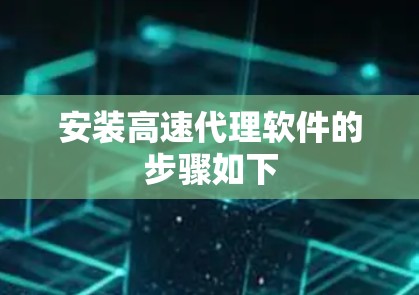 安装高速代理软件的步骤如下 安装高速代理软件的步骤如下
