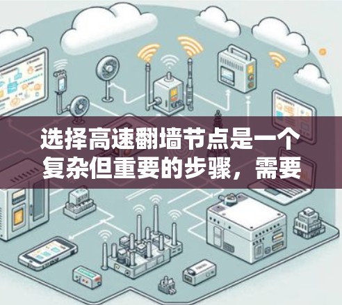选择高速翻墙节点是一个复杂但重要的步骤，需要综合考虑多个因素以确保最佳性能和安全性。以下是详细的步骤和建议