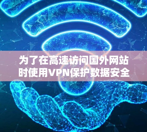 为了在高速访问国外网站时使用VPN保护数据安全，您可以按照以下步骤操作