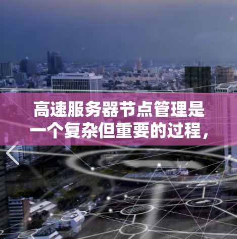 高速服务器节点管理是一个复杂但重要的过程,涉及多个步骤和技巧。以下是对高速服务器节点管理的详细总结 高速服务器节点管理是一个复杂但重要的过程,涉及多个步骤和技巧。以下是对高速服务器节点管理的详细总结