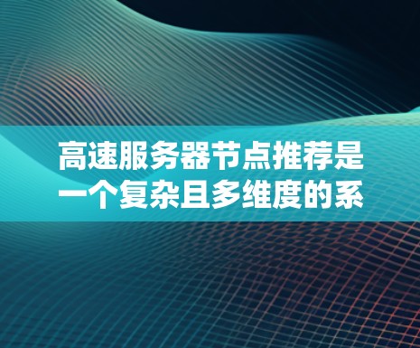 高速服务器节点推荐是一个复杂且多维度的系统工程，涉及多个方面，以下是一些关键点，帮助您全面了解如何优化高速服务器的性能和稳定性