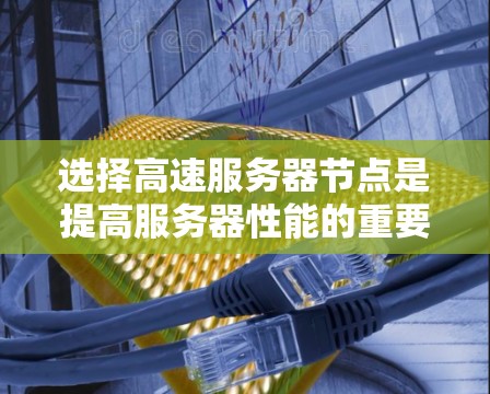选择高速服务器节点是提高服务器性能的重要步骤，以下是一些综合考虑的因素和方法