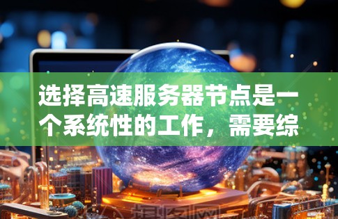 选择高速服务器节点是一个系统性的工作，需要综合考虑多个因素。以下是一步步的指南