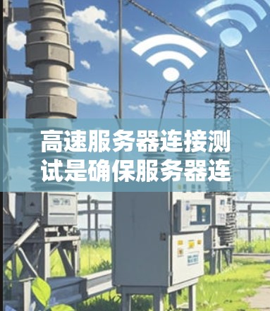 高速服务器连接测试是确保服务器连接稳定、高效的重要步骤。以下是一些常见的步骤和方法，可以帮助您高效进行高速服务器连接测试