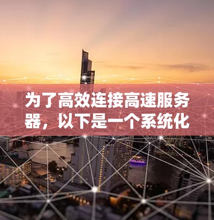 为了高效连接高速服务器,以下是一个系统化的指南 为了高效连接高速服务器,以下是一个系统化的指南
