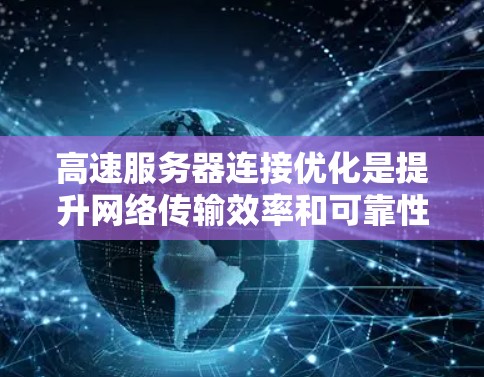 高速服务器连接优化是提升网络传输效率和可靠性的重要措施,涉及多个策略和方法。以下是详细的总结 高速服务器连接优化是提升网络传输效率和可靠性的重要措施,涉及多个策略和方法。以下是详细的总结