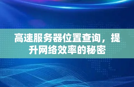 高速服务器位置查询，提升网络效率的秘密