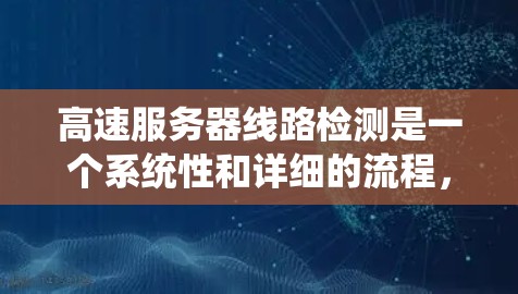 高速服务器线路检测是一个系统性和详细的流程，旨在确保服务器的可靠性和稳定性。以下是详细的步骤和建议