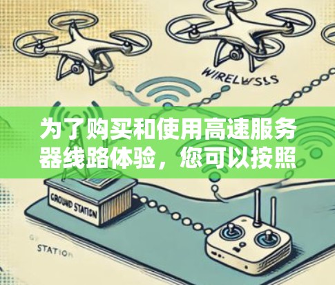 为了购买和使用高速服务器线路体验，您可以按照以下步骤进行