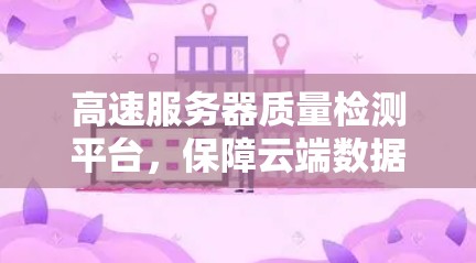 高速服务器质量检测平台，保障云端数据安全的关键平台