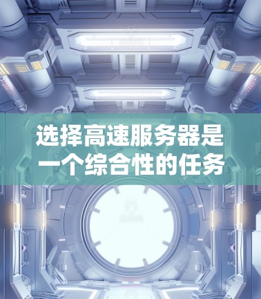 选择高速服务器是一个综合性的任务，涉及多个方面，以下是一个有条理的攻略，帮助您找到适合的配置