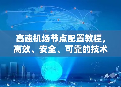 高速机场节点配置教程，高效、安全、可靠的技术与实践