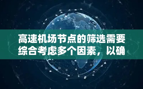 高速机场节点的筛选需要综合考虑多个因素,以确保其在交通、经济和环境等方面具有优势。以下是一些筛选高速机场节点的技巧 高速机场节点的筛选需要综合考虑多个因素,以确保其在交通、经济和环境等方面具有优势。以下是一些筛选高速机场节点的技巧