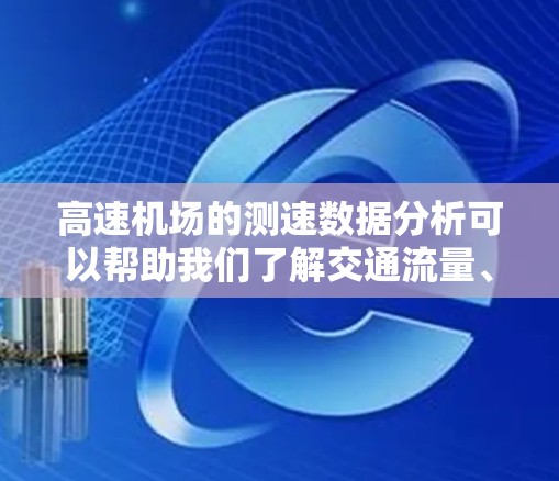 高速机场的测速数据分析可以帮助我们了解交通流量、事故情况以及管理措施的效果。以下是详细的分析过程和结论 高速机场的测速数据分析可以帮助我们了解交通流量、事故情况以及管理措施的效果。以下是详细的分析过程和结论