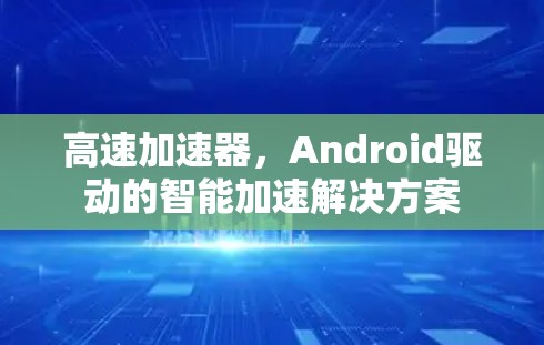 高速加速器，Android驱动的智能加速解决方案