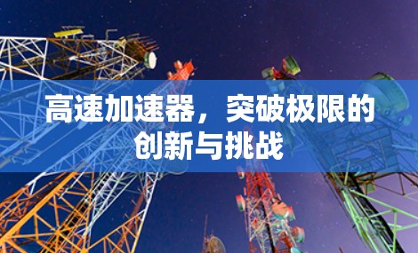 高速加速器，突破极限的创新与挑战