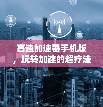 高速加速器手机版，玩转加速的超疗法