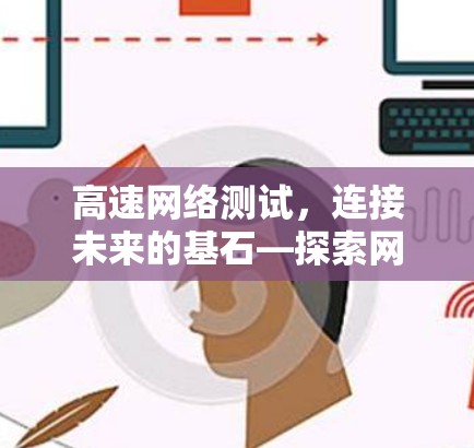 高速网络测试,连接未来的基石—探索网络性能的终极挑战 高速网络测试,连接未来的基石—探索网络性能的终极挑战